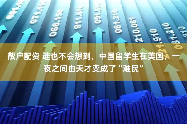 散户配资 谁也不会想到，中国留学生在美国，一夜之间由天才变成了“难民”