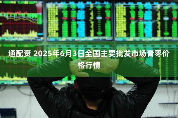 通配资 2025年6月3日全国主要批发市场青枣价格行情