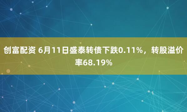 创富配资 6月11日盛泰转债下跌0.11%，转股溢价率68.19%