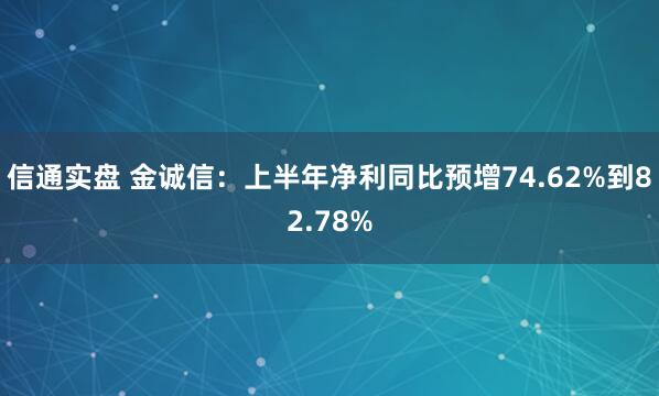 信通实盘 金诚信：上半年净利同比预增74.62%到82.78%