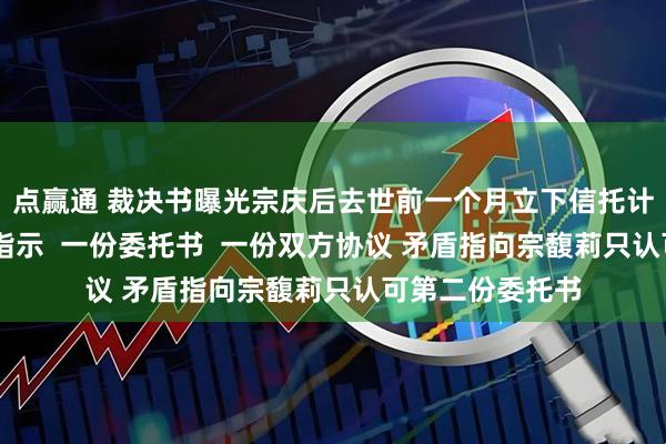 点赢通 裁决书曝光宗庆后去世前一个月立下信托计划！ 一份手写指示  一份委托书  一份双方协议 矛盾指向宗馥莉只认可第二份委托书