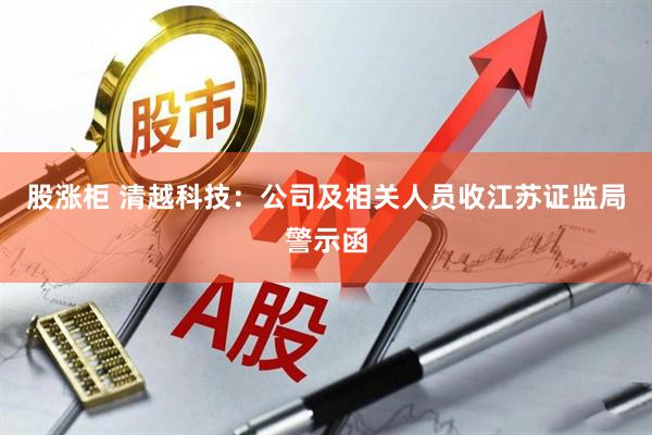 股涨柜 清越科技：公司及相关人员收江苏证监局警示函