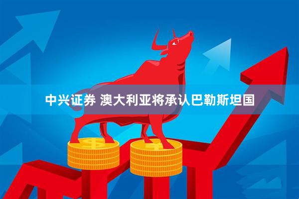 中兴证券 澳大利亚将承认巴勒斯坦国