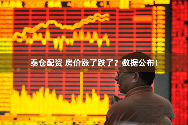 泰仓配资 房价涨了跌了？数据公布！