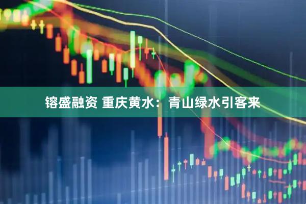 镕盛融资 重庆黄水：青山绿水引客来