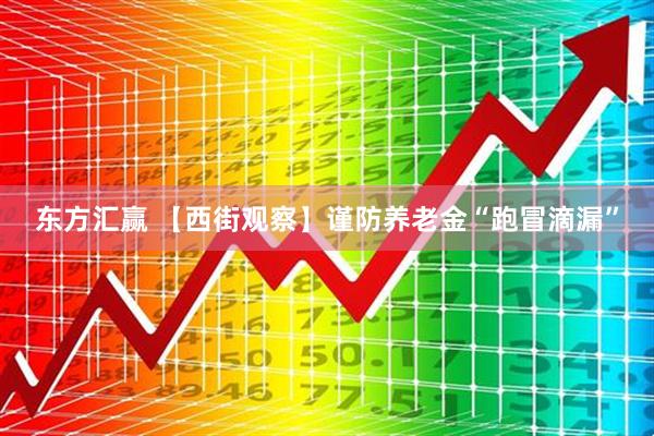 东方汇赢 【西街观察】谨防养老金“跑冒滴漏”