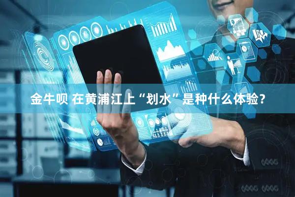 金牛呗 在黄浦江上“划水”是种什么体验？