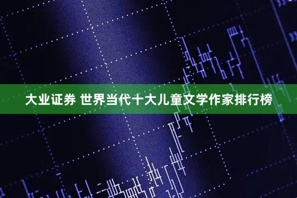 大业证券 世界当代十大儿童文学作家排行榜