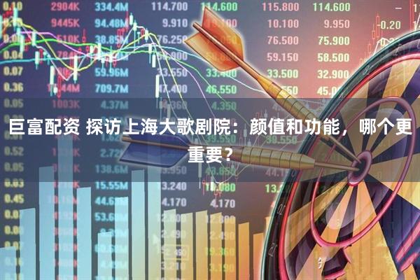 巨富配资 探访上海大歌剧院：颜值和功能，哪个更重要？